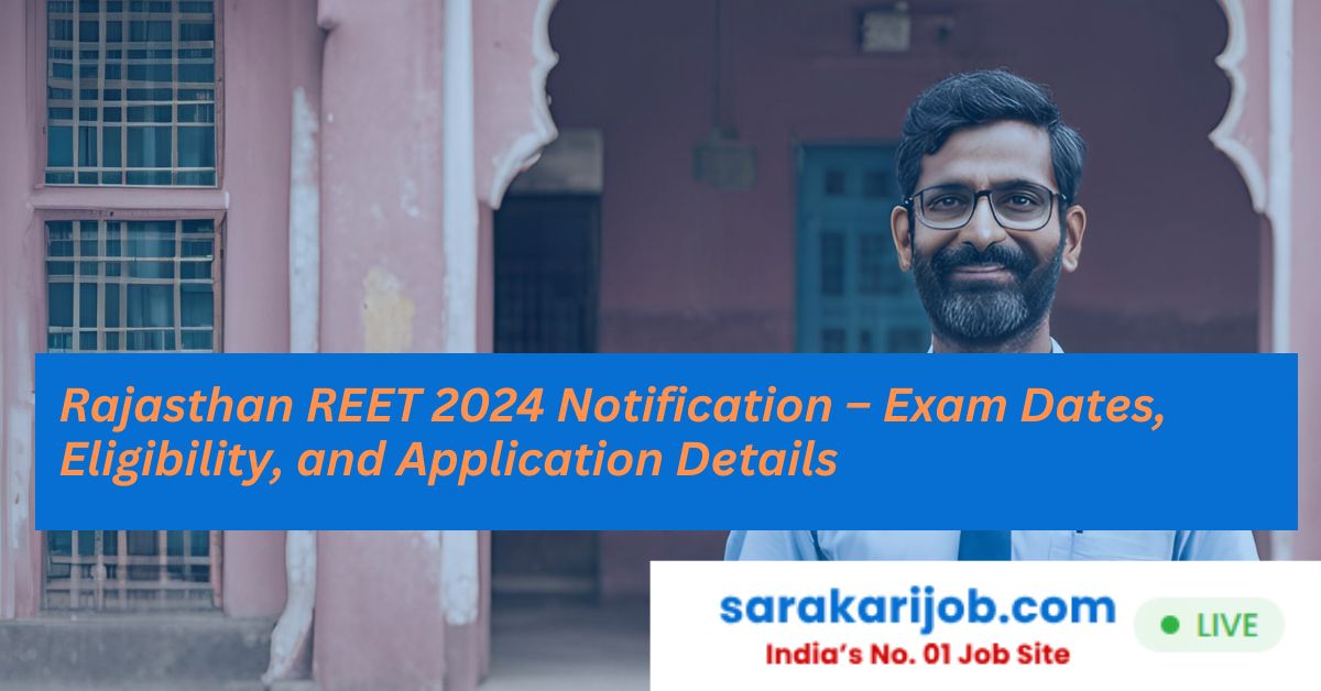 Rajasthan REET 2024 Notification – Exam Dates, Eligibility, and Application Details