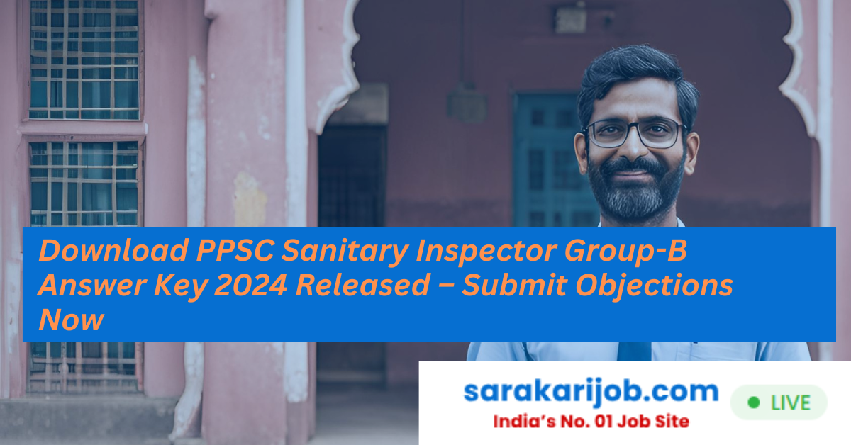 Download PPSC Sanitary Inspector Group-B Answer Key 2024 Released – Submit Objections Now